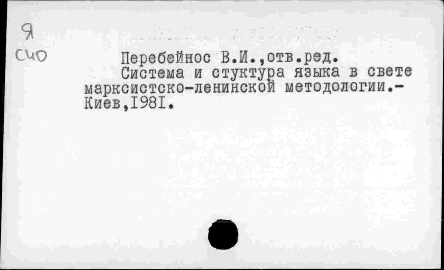 ﻿Перебейнос В.И.,отв.ред.
Система и стуктура языка в свете марксистско-ленинской методологии.-Киев,1981.